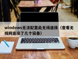 windows无法配置此无线连接（查看无线网连接了几个设备）