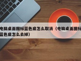 电脑桌面图标蓝色底怎么取消（电脑桌面图标蓝色底怎么去掉）