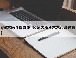 q宠大乐斗四姑娘（q宠大乐斗六大门派详解）