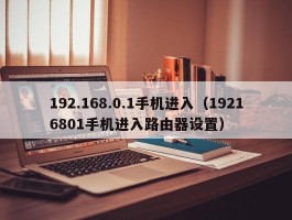 192.168.0.1手机进入（19216801手机进入路由器设置）