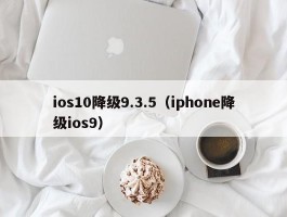 ios10降级9.3.5（iphone降级ios9）