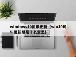 windows10周年更新（win10周年更新版是什么意思）