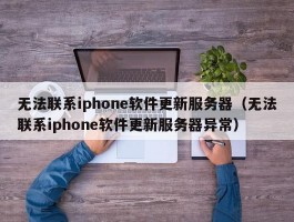 无法联系iphone软件更新服务器（无法联系iphone软件更新服务器异常）