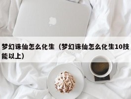 梦幻诛仙怎么化生（梦幻诛仙怎么化生10技能以上）