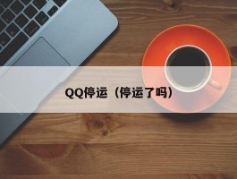 QQ停运（停运了吗）