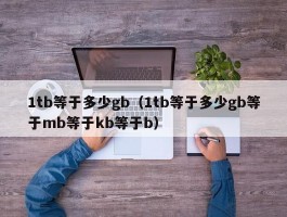 1tb等于多少gb（1tb等于多少gb等于mb等于kb等于b）