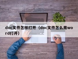 doc文件怎样打开（doc文件怎么用word打开）