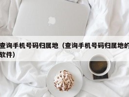 查询手机号码归属地（查询手机号码归属地的软件）