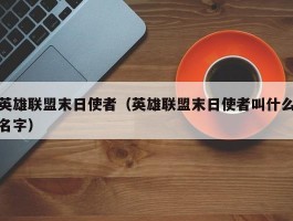 英雄联盟末日使者（英雄联盟末日使者叫什么名字）