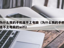 为什么我的手机连不上电脑（为什么我的手机连不上电脑的wifi）