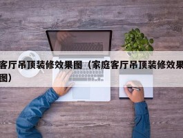 客厅吊顶装修效果图（家庭客厅吊顶装修效果图）