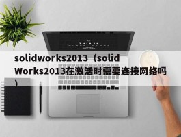 solidworks2013（solidWorks2013在激活时需要连接网络吗）