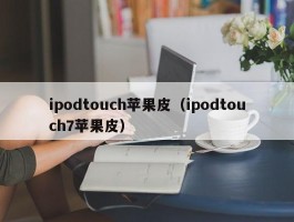 ipodtouch苹果皮（ipodtouch7苹果皮）