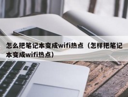 怎么把笔记本变成wifi热点（怎样把笔记本变成wifi热点）