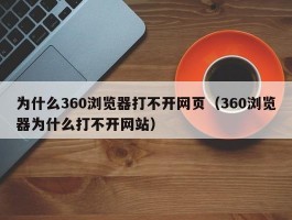 为什么360浏览器打不开网页（360浏览器为什么打不开网站）