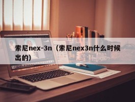 索尼nex-3n（索尼nex3n什么时候出的）