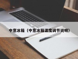 中意冰箱（中意冰箱温度调节说明）