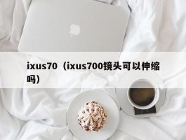 ixus70（ixus700镜头可以伸缩吗）