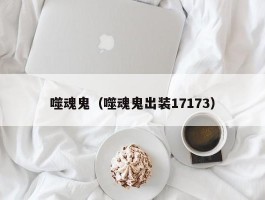 噬魂鬼（噬魂鬼出装17173）