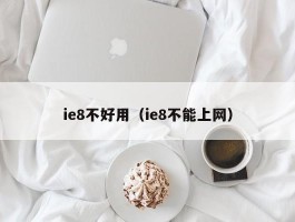 ie8不好用（ie8不能上网）