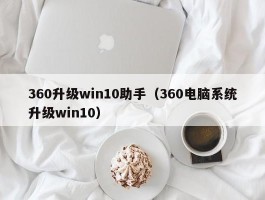 360升级win10助手（360电脑系统升级win10）