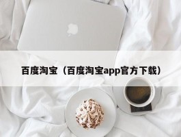 百度淘宝（百度淘宝app官方下载）