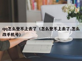 qq怎么登不上去了（怎么登不上去了,怎么改手机号）