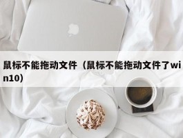 鼠标不能拖动文件（鼠标不能拖动文件了win10）