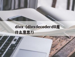 divx（divxdecoderdll是什么意思?）