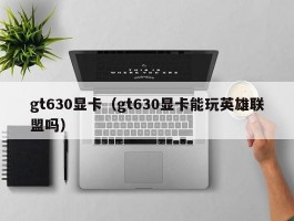 gt630显卡（gt630显卡能玩英雄联盟吗）