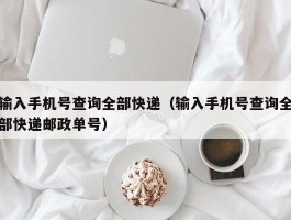 输入手机号查询全部快递（输入手机号查询全部快递邮政单号）