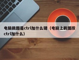 电脑截图是ctrl加什么键（电脑上截图按ctrl加什么）