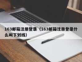 163邮箱注册登录（163邮箱注册登录什么叫下划线）