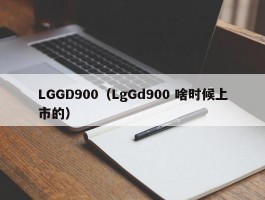 LGGD900（LgGd900 啥时候上市的）