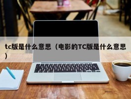 tc版是什么意思（电影的TC版是什么意思）