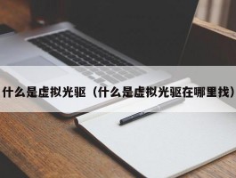 什么是虚拟光驱（什么是虚拟光驱在哪里找）