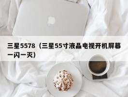 三星5578（三星55寸液晶电视开机屏幕一闪一灭）