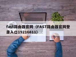 fast路由器官网（FAST路由器官网登录入口19216811）