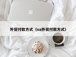 外贸付款方式（oa外贸付款方式）