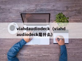 viahdaudiodeck（viahdaudiodeck是什么）