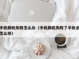 手机刷机失败怎么办（手机刷机失败了手机会怎么样）