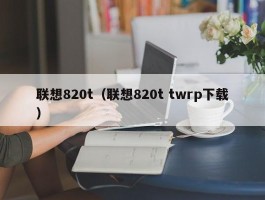 联想820t（联想820t twrp下载）