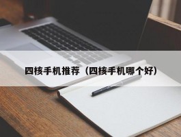 四核手机推荐（四核手机哪个好）