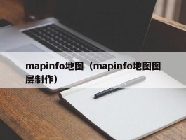 mapinfo地图（mapinfo地图图层制作）