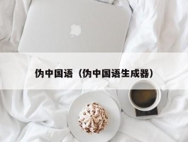 伪中国语（伪中国语生成器）