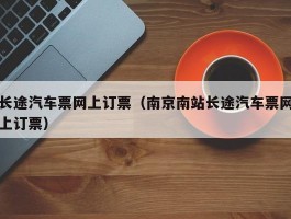 长途汽车票网上订票（南京南站长途汽车票网上订票）