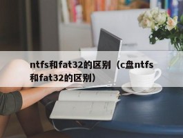 ntfs和fat32的区别（c盘ntfs和fat32的区别）