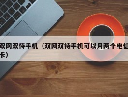 双网双待手机（双网双待手机可以用两个电信卡）