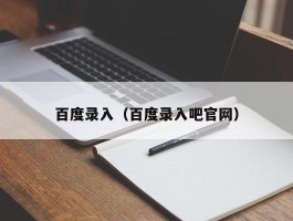 百度录入（百度录入吧官网）