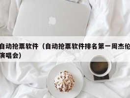 自动抢票软件（自动抢票软件排名第一周杰伦演唱会）